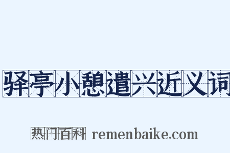 驿亭小憩遣兴近义词是什么意思的图片